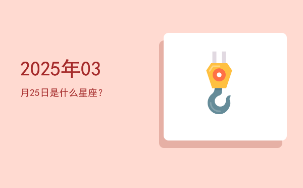 2025年03月25日是什么星座？