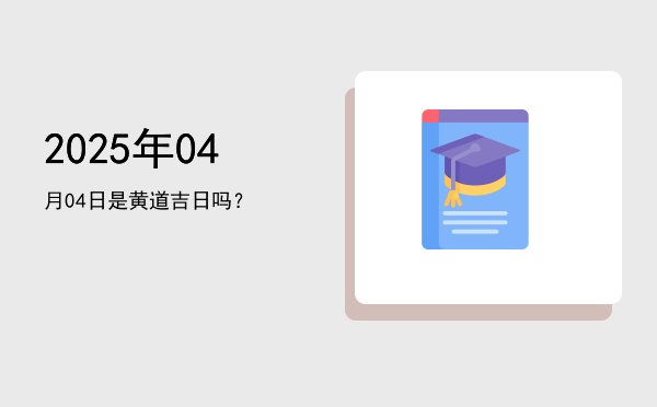 2025年04月04日是黄道吉日吗？