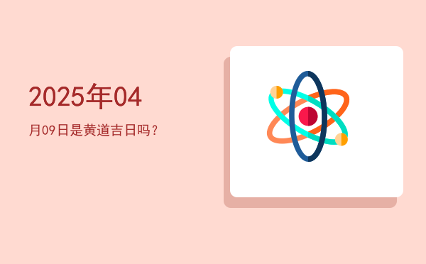 2025年04月09日是黄道吉日吗？