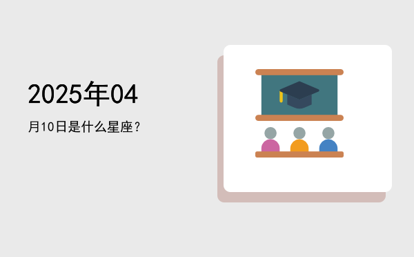 2025年04月10日是什么星座？