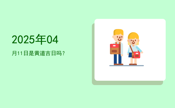 2025年04月11日是黄道吉日吗？