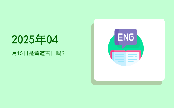 2025年04月15日是黄道吉日吗？
