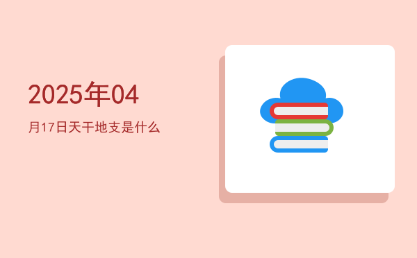2025年04月17日天干地支是什么