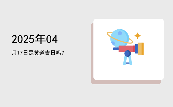 2025年04月17日是黄道吉日吗？