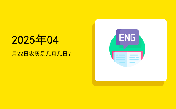2025年04月22日农历是几月几日?