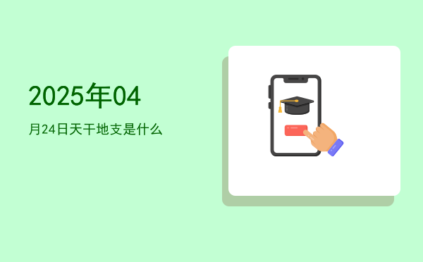 2025年04月24日天干地支是什么