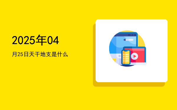 2025年04月25日天干地支是什么