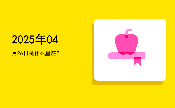 2025年04月26日是什么星座？