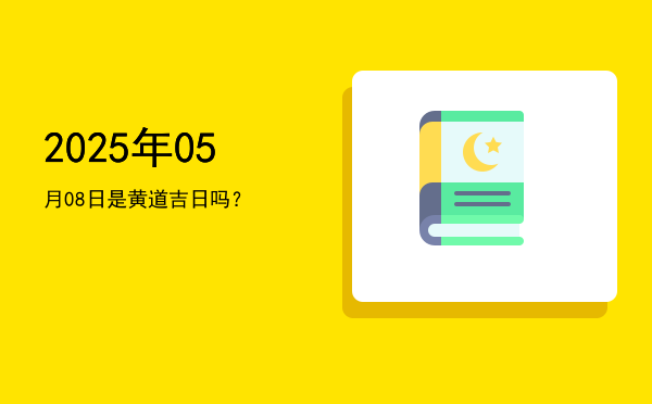 2025年05月08日是黄道吉日吗？