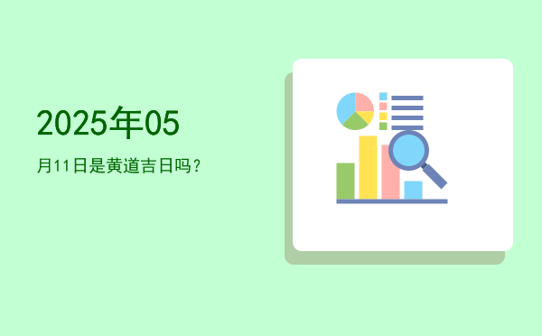 2025年05月11日是黄道吉日吗？