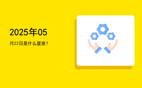 2025年05月22日是什么星座？
