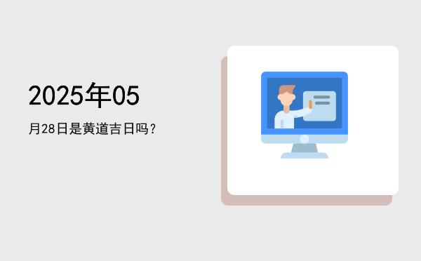 2025年05月28日是黄道吉日吗？