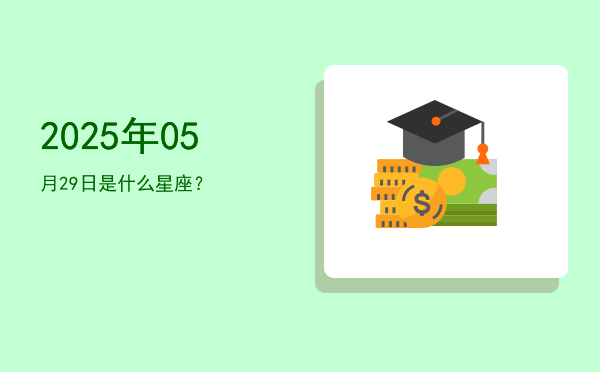 2025年05月29日是什么星座？