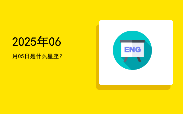 2025年06月05日是什么星座？