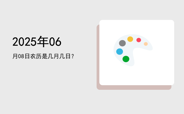 2025年06月08日农历是几月几日?
