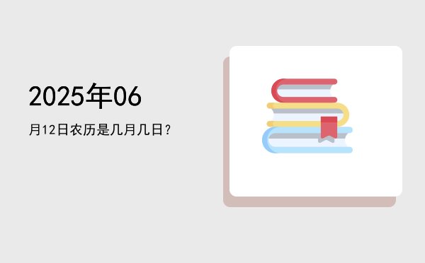2025年06月12日农历是几月几日?