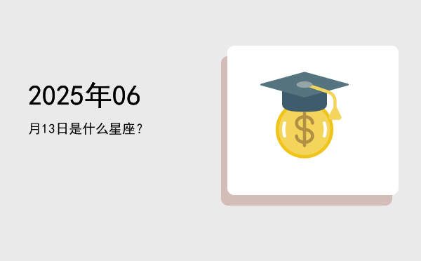 2025年06月13日是什么星座？