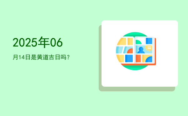 2025年06月14日是黄道吉日吗？