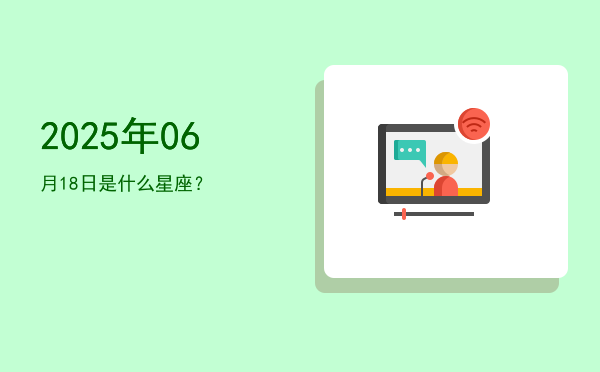 2025年06月18日是什么星座？