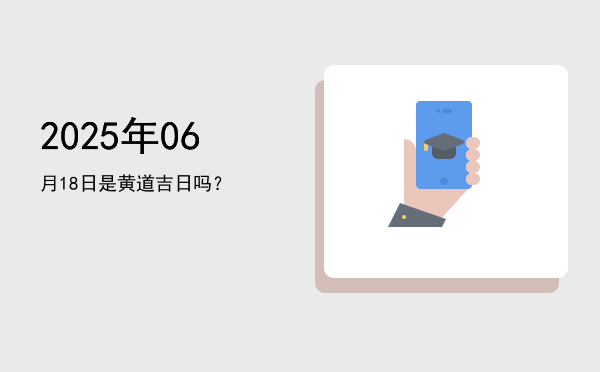 2025年06月18日是黄道吉日吗？