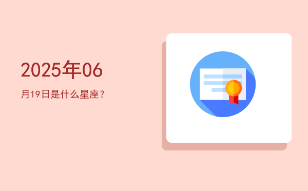 2025年06月19日是什么星座？