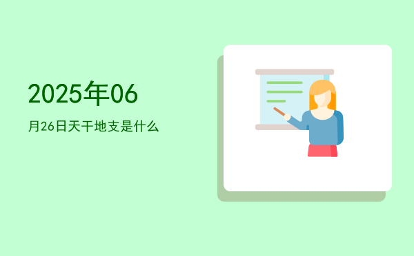 2025年06月26日天干地支是什么