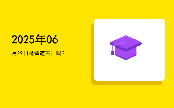 2025年06月29日是黄道吉日吗？