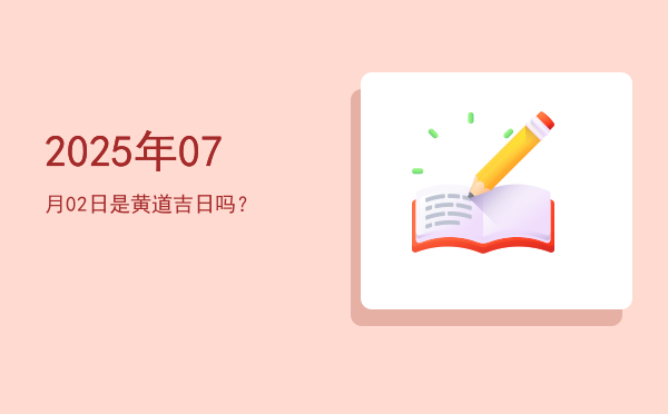 2025年07月02日是黄道吉日吗？