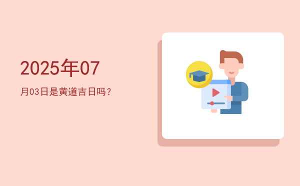 2025年07月03日是黄道吉日吗？