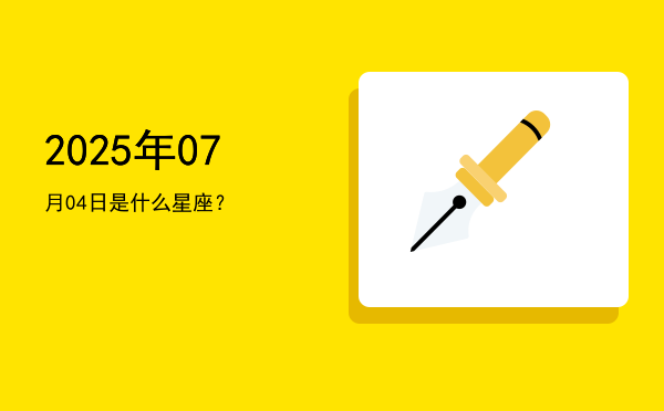 2025年07月04日是什么星座？