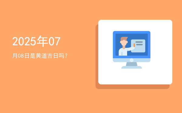 2025年07月08日是黄道吉日吗？