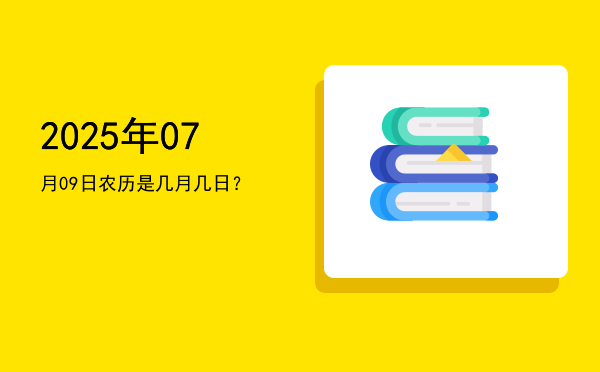 2025年07月09日农历是几月几日?