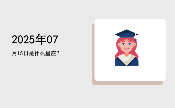 2025年07月15日是什么星座？
