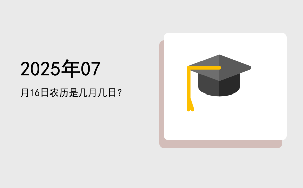 2025年07月16日农历是几月几日?