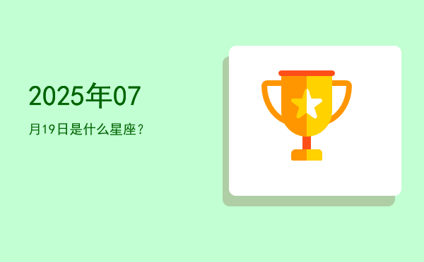 2025年07月19日是什么星座？