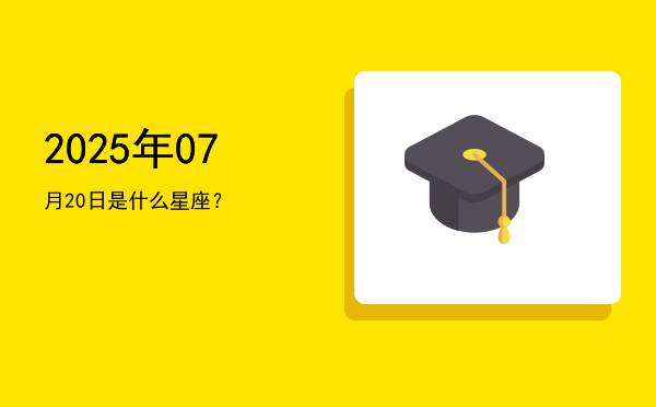 2025年07月20日是什么星座？