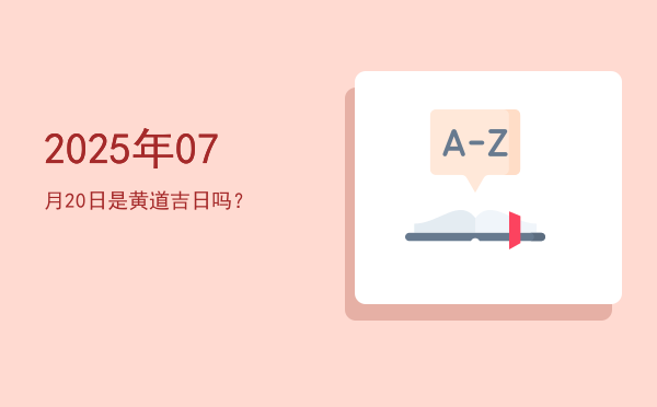 2025年07月20日是黄道吉日吗？
