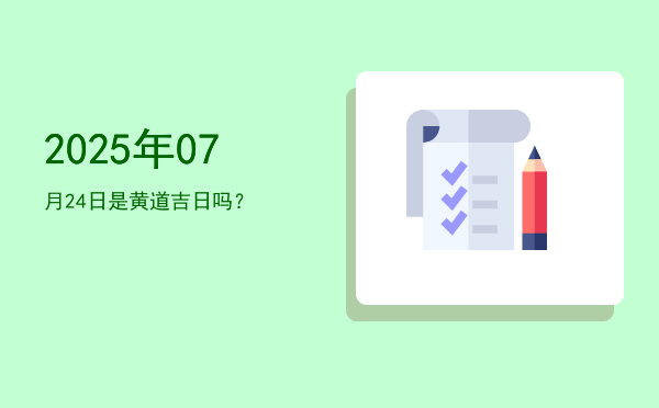 2025年07月24日是黄道吉日吗？