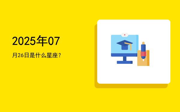 2025年07月26日是什么星座？