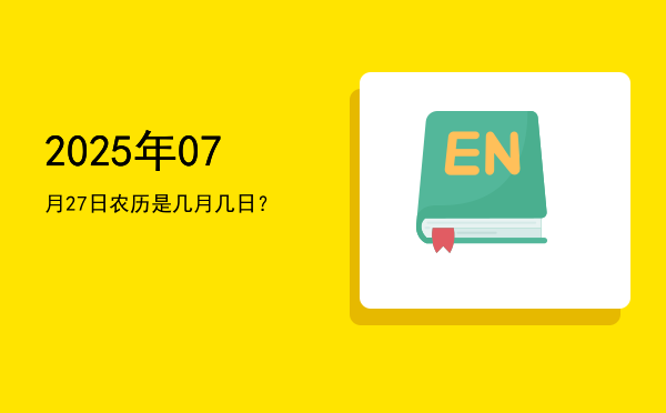 2025年07月27日农历是几月几日?