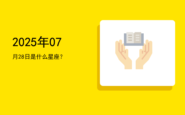 2025年07月28日是什么星座？