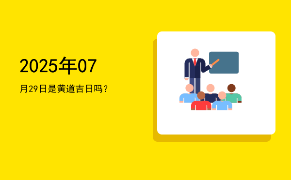 2025年07月29日是黄道吉日吗？