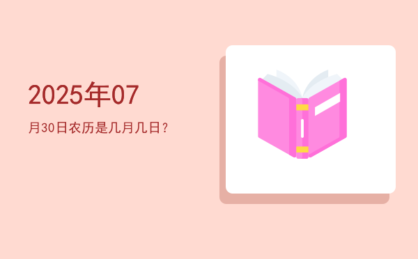 2025年07月30日农历是几月几日?