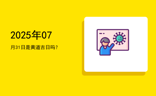 2025年07月31日是黄道吉日吗？