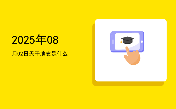 2025年08月02日天干地支是什么