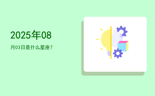 2025年08月03日是什么星座？