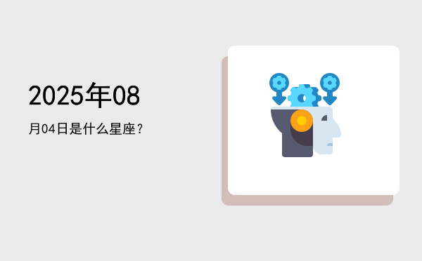 2025年08月04日是什么星座？