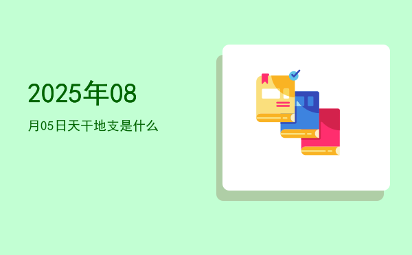 2025年08月05日天干地支是什么