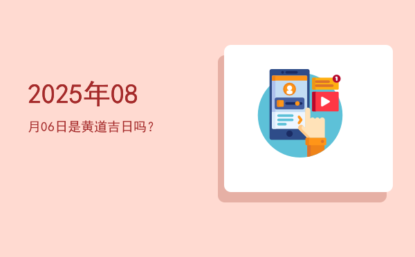 2025年08月06日是黄道吉日吗？