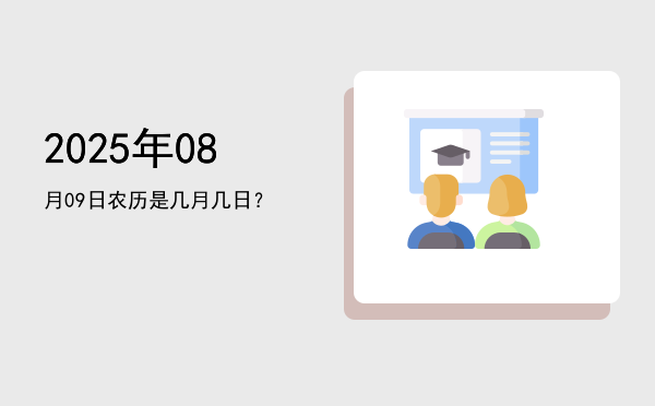 2025年08月09日农历是几月几日?